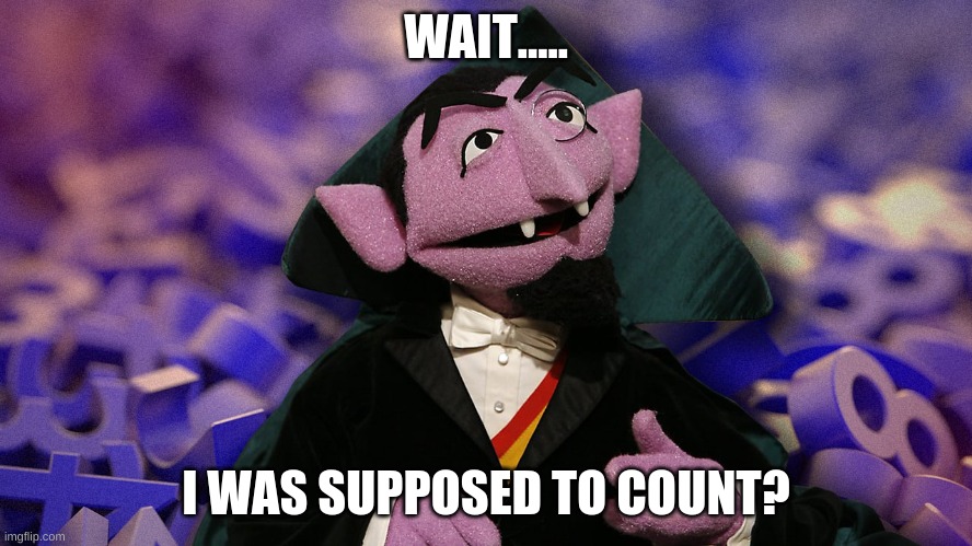 WAIT..... I WAS SUPPOSED TO COUNT? | made w/ Imgflip meme maker