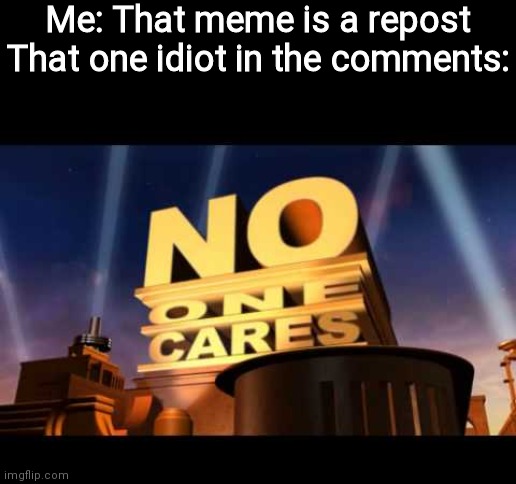 Dark mode meme | Me: That meme is a repost
That one idiot in the comments: | image tagged in no one cares,dark mode,imgflip,repost,comments | made w/ Imgflip meme maker