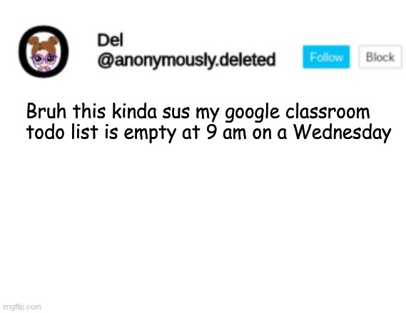 Either it stays that way for the rest of the week or a huge bomb of work arrives first thing tomorrow morning | Bruh this kinda sus my google classroom todo list is empty at 9 am on a Wednesday | image tagged in del announcement | made w/ Imgflip meme maker