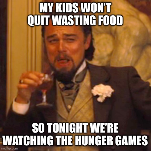 Laughing Leo Meme | MY KIDS WON’T QUIT WASTING FOOD; SO TONIGHT WE’RE WATCHING THE HUNGER GAMES | image tagged in memes,laughing leo,hunger games | made w/ Imgflip meme maker