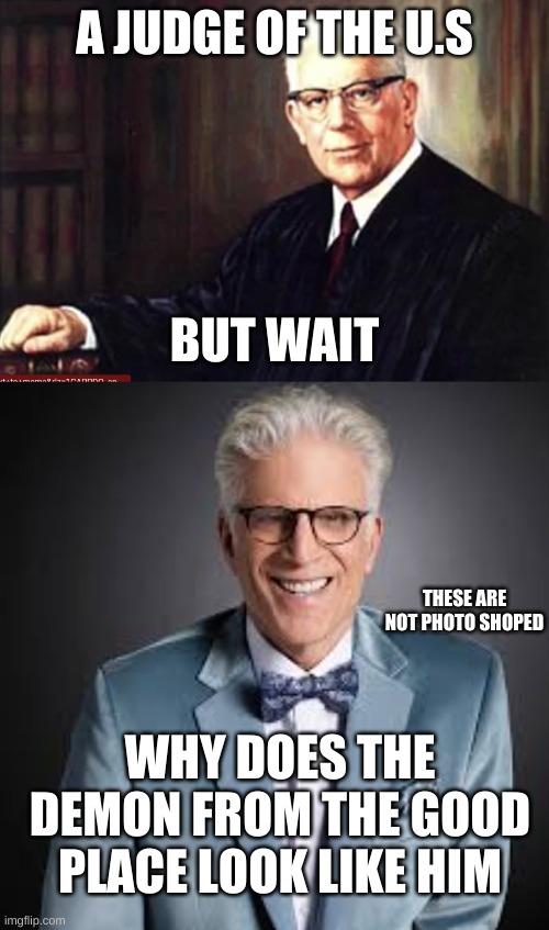 the whaa | A JUDGE OF THE U.S; BUT WAIT; THESE ARE NOT PHOTO SHOPED; WHY DOES THE DEMON FROM THE GOOD PLACE LOOK LIKE HIM | image tagged in hoi | made w/ Imgflip meme maker