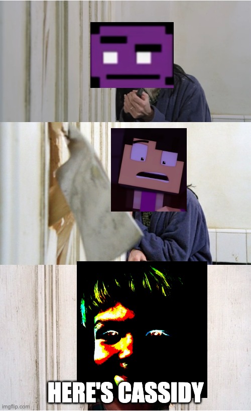 The One you shouldn't have killed in Shining | HERE'S CASSIDY | image tagged in the shining,heres johnny,purple guy,minecraft,ultimate custom night,the one you shouldn't have killed | made w/ Imgflip meme maker