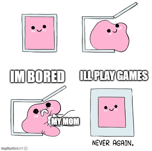 Pink Blob In the Box | ILL PLAY GAMES; IM BORED; MY MOM | image tagged in pink blob in the box | made w/ Imgflip meme maker