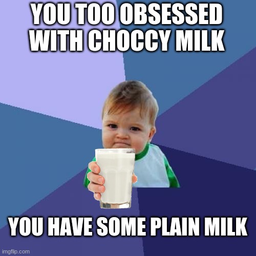 i know it says added images:vanilla milk but its plain milk got it .......good |  YOU TOO OBSESSED WITH CHOCCY MILK; YOU HAVE SOME PLAIN MILK | image tagged in memes,success kid | made w/ Imgflip meme maker