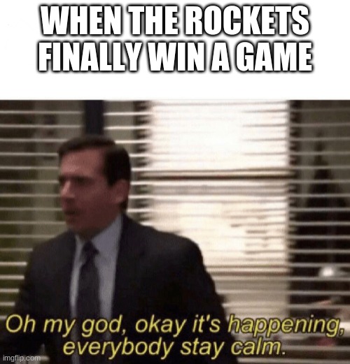 No way. This cannot be happening | WHEN THE ROCKETS FINALLY WIN A GAME | image tagged in oh my god okay it's happening everybody stay calm | made w/ Imgflip meme maker