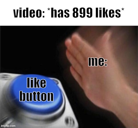 Blank Nut Button Meme | video: *has 899 likes*; me:; like button | image tagged in memes,blank nut button | made w/ Imgflip meme maker
