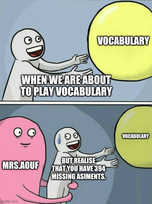 Running Away Balloon | VOCABULARY; WHEN WE ARE ABOUT TO PLAY VOCABULARY; VOCABULARY; MRS.AOUF; BUT REALISE THAT YOU HAVE 394 MISSING ASIMENTS. | image tagged in memes,running away balloon | made w/ Imgflip meme maker