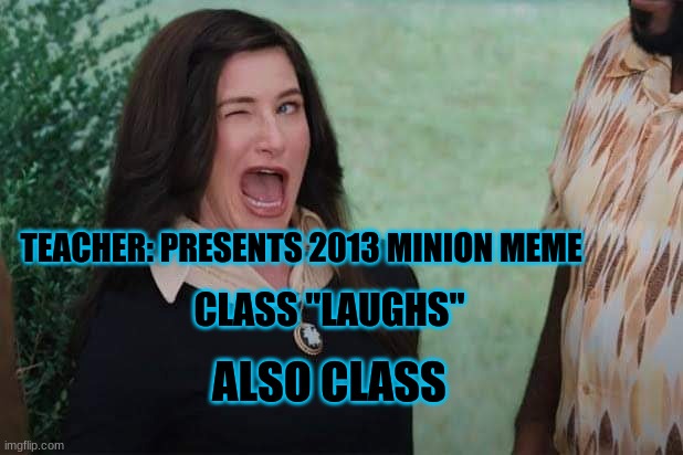 School memes | TEACHER: PRESENTS 2013 MINION MEME; CLASS "LAUGHS"; ALSO CLASS | image tagged in wandavision agnes wink | made w/ Imgflip meme maker