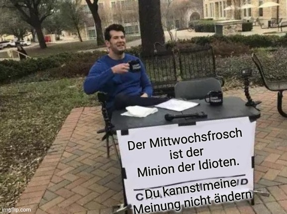 Change My Mind Meme | Der Mittwochsfrosch ist der Minion der Idioten. Du kannst meine Meinung nicht ändern | image tagged in memes,change my mind | made w/ Imgflip meme maker