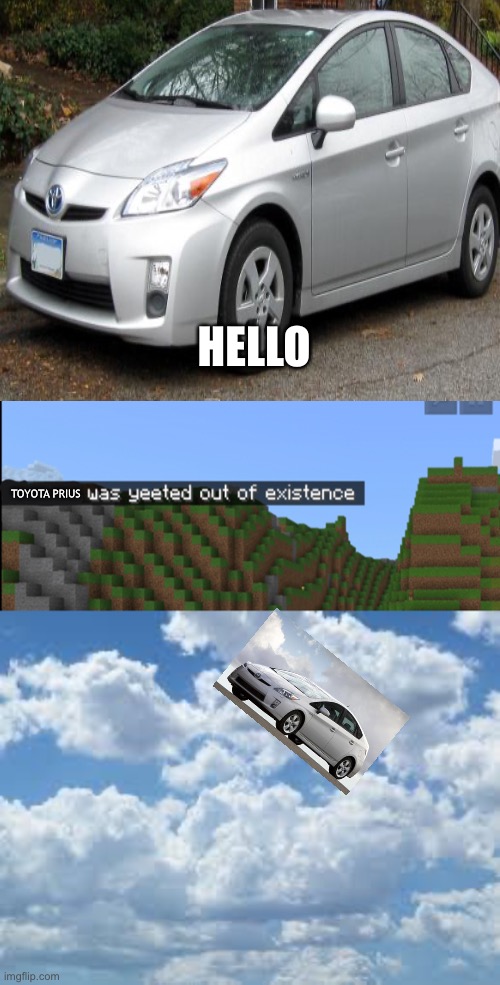 Idk about this? | HELLO; TOYOTA PRIUS | image tagged in blank white template,minecraft death,clouds,toyota,prius,car | made w/ Imgflip meme maker