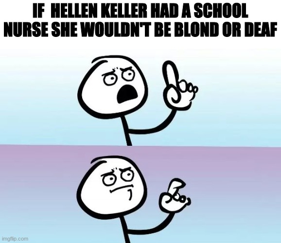 I'm not wrong |  IF  HELLEN KELLER HAD A SCHOOL NURSE SHE WOULDN'T BE BLOND OR DEAF | image tagged in speechless stickman | made w/ Imgflip meme maker