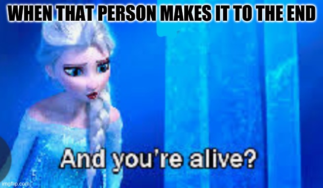 when that person makes it to the end | WHEN THAT PERSON MAKES IT TO THE END | image tagged in funny,elsa frozen,wowe,and your alive | made w/ Imgflip meme maker