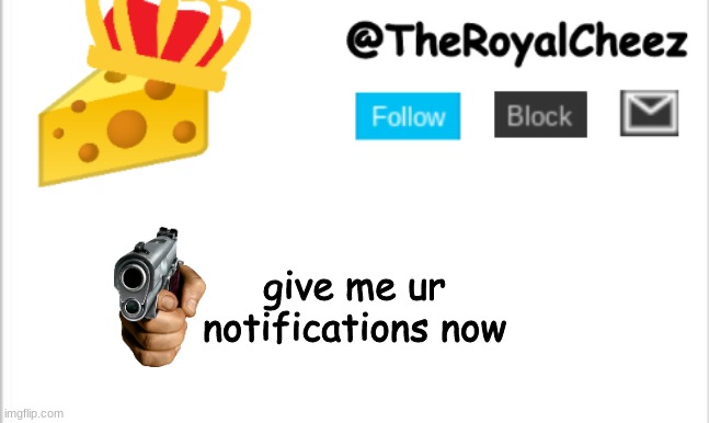 giv | give me ur notifications now | image tagged in theroyalcheez update template new | made w/ Imgflip meme maker
