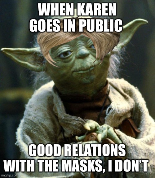 When Karen is yoda | WHEN KAREN GOES IN PUBLIC; GOOD RELATIONS WITH THE MASKS, I DON’T | image tagged in memes,star wars yoda | made w/ Imgflip meme maker