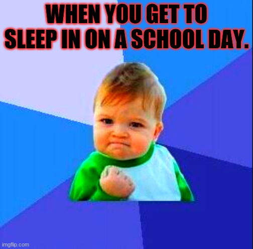 monday wish | WHEN YOU GET TO SLEEP IN ON A SCHOOL DAY. | image tagged in fun,lack of sleep | made w/ Imgflip meme maker