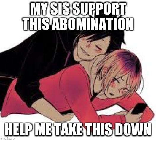 MY SIS SUPPORT THIS ABOMINATION; HELP ME TAKE THIS DOWN | made w/ Imgflip meme maker