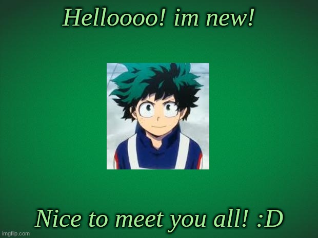 anything i should know? | Helloooo! im new! Nice to meet you all! :D | image tagged in green background,deku,izuku,midoriya | made w/ Imgflip meme maker
