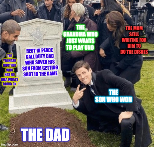 Grant Gustin over grave | THE GRANDMA WHO JUST WANTS TO PLAY UNO; THE MOM STILL WAITING FOR HIM TO DO THE DISHES; THE YOUNGER BROTHER WHO HAS NO IDEA WHAT'S GOING ON; REST IN PEACE CALL DUTY DAD WHO SAVED HIS SON FROM GETTING SHOT IN THE GAME; THE SON WHO WON; THE DAD | image tagged in grant gustin over grave | made w/ Imgflip meme maker