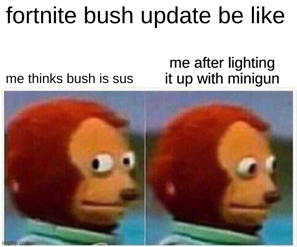 Monkey Puppet Meme | fortnite bush update be like; me after lighting it up with minigun; me thinks bush is sus | image tagged in memes,monkey puppet | made w/ Imgflip meme maker