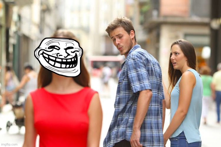 Troller | image tagged in memes,distracted boyfriend | made w/ Imgflip meme maker