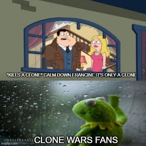 star wars meme | *KILLS A CLONE* CALM DOWN FRANCINE IT'S ONLY A CLONE; CLONE WARS FANS | image tagged in star wars,clone wars | made w/ Imgflip meme maker