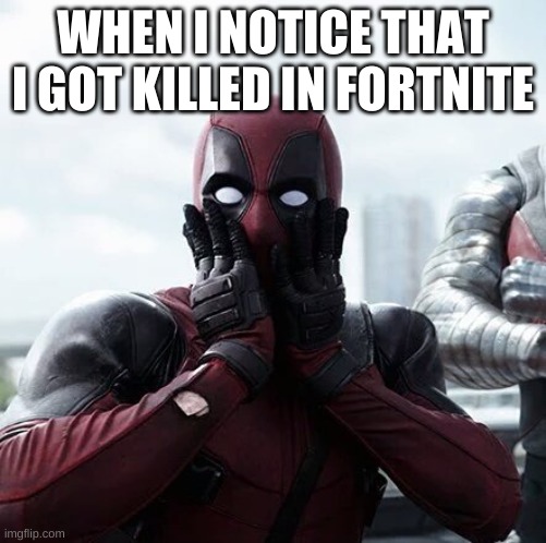 when i die | WHEN I NOTICE THAT I GOT KILLED IN FORTNITE | image tagged in memes,deadpool surprised | made w/ Imgflip meme maker