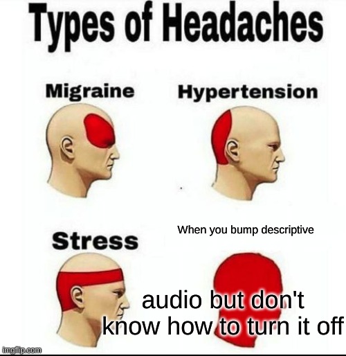 Types of Headaches meme | When you bump descriptive; audio but don't know how to turn it off | image tagged in types of headaches meme | made w/ Imgflip meme maker