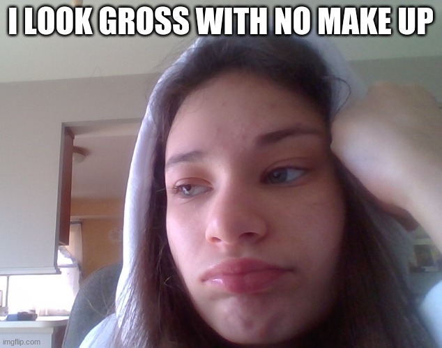 I LOOK GROSS WITH NO MAKE UP | made w/ Imgflip meme maker