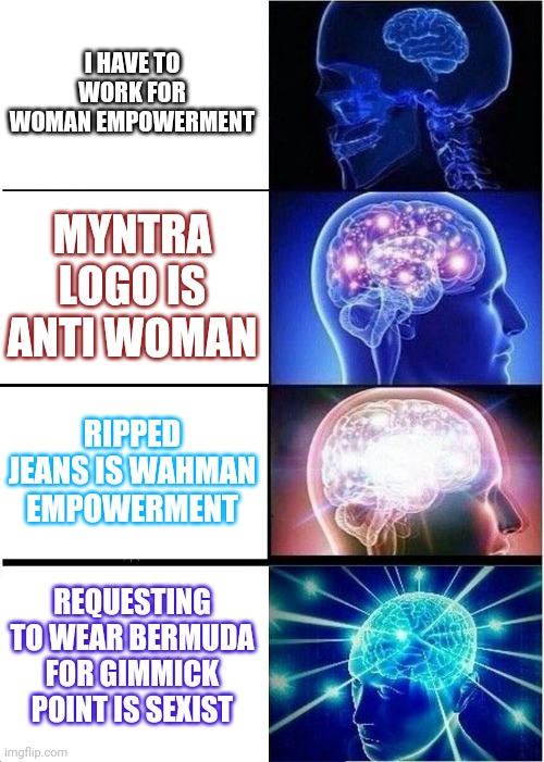 Expanding Brain | I HAVE TO WORK FOR WOMAN EMPOWERMENT; MYNTRA LOGO IS ANTI WOMAN; RIPPED JEANS IS WAHMAN EMPOWERMENT; REQUESTING TO WEAR BERMUDA FOR GIMMICK POINT IS SEXIST | image tagged in memes,expanding brain | made w/ Imgflip meme maker