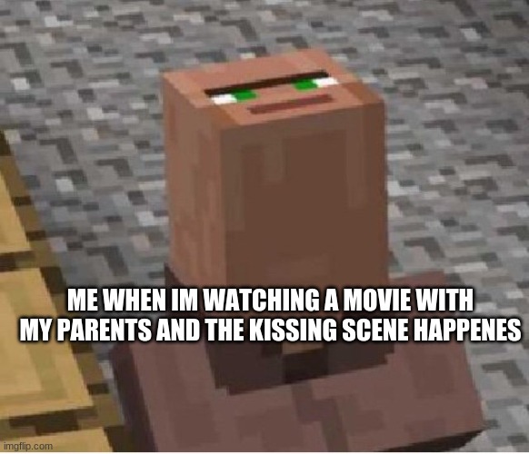 Lol this is so true | ME WHEN IM WATCHING A MOVIE WITH MY PARENTS AND THE KISSING SCENE HAPPENES | image tagged in minecraft villager looking up | made w/ Imgflip meme maker