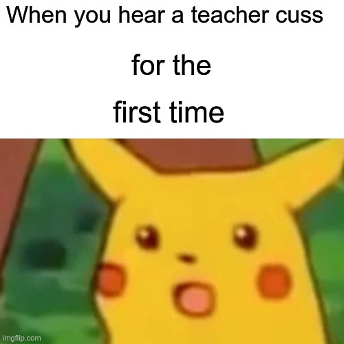 Surprised Pikachu | When you hear a teacher cuss; for the; first time | image tagged in memes,surprised pikachu | made w/ Imgflip meme maker