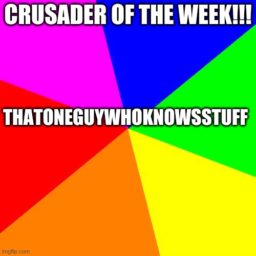 Classic Meme BackGround | THATONEGUYWHOKNOWSSTUFF; CRUSADER OF THE WEEK!!! | image tagged in classic meme background | made w/ Imgflip meme maker