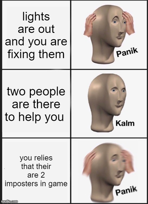 how Among us be | lights are out and you are fixing them; two people are there to help you; you relies that their are 2 imposters in game | image tagged in memes,panik kalm panik | made w/ Imgflip meme maker