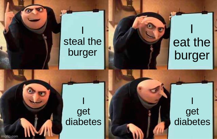 Gru's Plan | I steal the burger; I eat the burger; I get diabetes; I get diabetes | image tagged in memes,gru's plan | made w/ Imgflip meme maker
