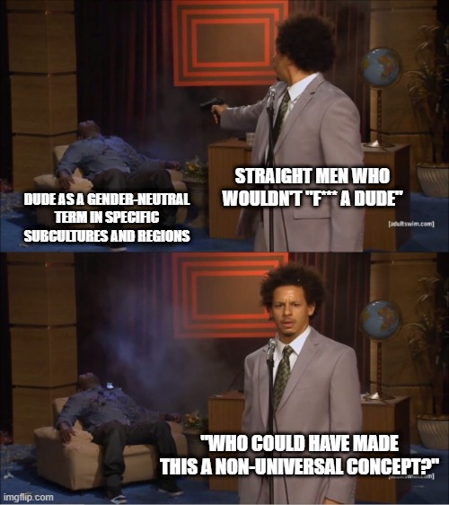 why have you done this? | STRAIGHT MEN WHO WOULDN'T "F*** A DUDE"; DUDE AS A GENDER-NEUTRAL TERM IN SPECIFIC SUBCULTURES AND REGIONS; "WHO COULD HAVE MADE THIS A NON-UNIVERSAL CONCEPT?" | image tagged in memes,who killed hannibal,dude,streight men,politics,universality | made w/ Imgflip meme maker
