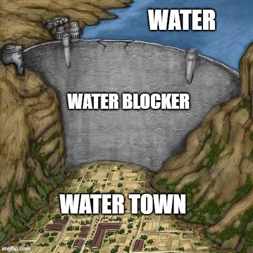 Water Dam Meme | WATER; WATER BLOCKER; WATER TOWN | image tagged in water dam meme | made w/ Imgflip meme maker