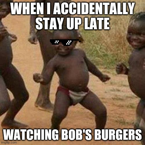 Third World Success Kid | WHEN I ACCIDENTALLY STAY UP LATE; WATCHING BOB'S BURGERS | image tagged in memes,third world success kid | made w/ Imgflip meme maker