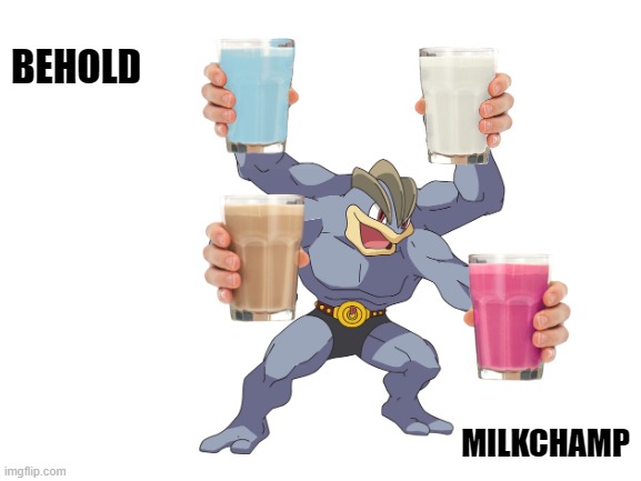 Goooooooooooooooooooo! MILKCHAMP | BEHOLD; MILKCHAMP | image tagged in machamp,pokemon,milk,oh wow are you actually reading these tags | made w/ Imgflip meme maker