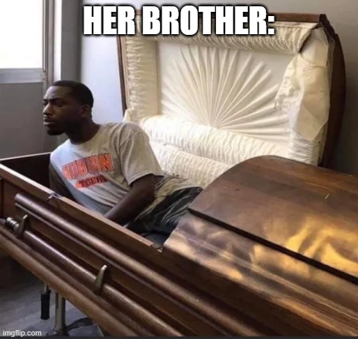 Coffin | HER BROTHER: | image tagged in coffin | made w/ Imgflip meme maker