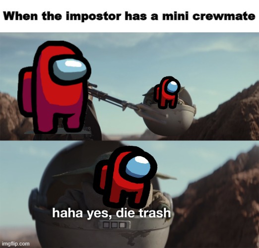 True tho | When the impostor has a mini crewmate | image tagged in baby yoda die trash | made w/ Imgflip meme maker