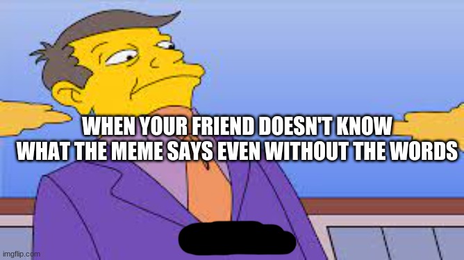 HEHEHEHEHEHAHAHAHAH | WHEN YOUR FRIEND DOESN'T KNOW WHAT THE MEME SAYS EVEN WITHOUT THE WORDS | image tagged in funny | made w/ Imgflip meme maker