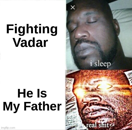Sleeping Shaq Meme | Fighting Vadar; He Is My Father | image tagged in memes,sleeping shaq | made w/ Imgflip meme maker