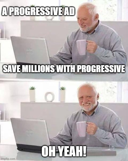 Hide the Pain Harold | A PROGRESSIVE AD; SAVE MILLIONS WITH PROGRESSIVE; OH YEAH! | image tagged in memes,hide the pain harold | made w/ Imgflip meme maker