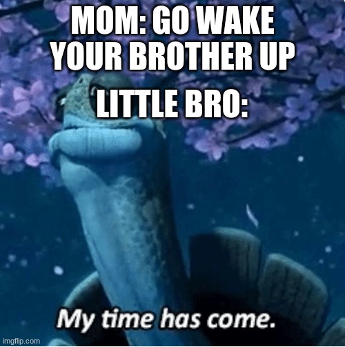 they are always happy to wake us up | MOM: GO WAKE YOUR BROTHER UP; LITTLE BRO: | image tagged in my time has come | made w/ Imgflip meme maker
