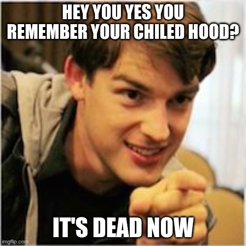 mat pat wants you | HEY YOU YES YOU REMEMBER YOUR CHILED HOOD? IT'S DEAD NOW | image tagged in mat pat wants you,potato made | made w/ Imgflip meme maker