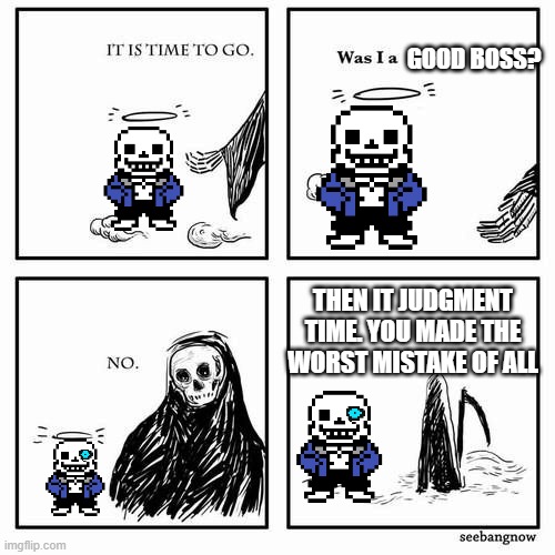It is time to go | GOOD BOSS? THEN IT JUDGMENT TIME. YOU MADE THE WORST MISTAKE OF ALL | image tagged in it is time to go | made w/ Imgflip meme maker