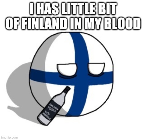 Finlandball drinking | I HAS LITTLE BIT OF FINLAND IN MY BLOOD | image tagged in finlandball drinking | made w/ Imgflip meme maker