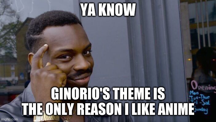 Roll Safe Think About It | YA KNOW; GINORIO'S THEME IS THE ONLY REASON I LIKE ANIME | image tagged in memes,roll safe think about it | made w/ Imgflip meme maker