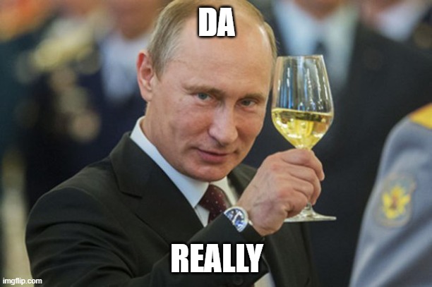 Putin Cheers | DA REALLY | image tagged in putin cheers | made w/ Imgflip meme maker