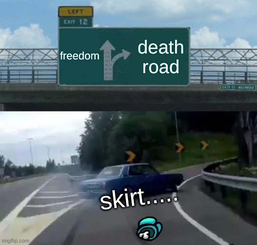 Left Exit 12 Off Ramp | freedom; death road; skirt..... | image tagged in memes,left exit 12 off ramp | made w/ Imgflip meme maker